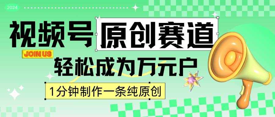 2024视频号最新原创赛道，1分钟一条原创作品，日入4位数轻轻松松-泰戈创艺资源库