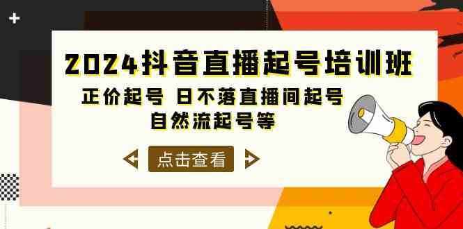 2024抖音直播起号培训班，正价起号 日不落直播间起号 自然流起号等（33节）-泰戈创艺资源库