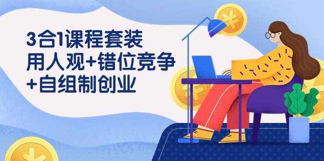 用人观+错位竞争+自主制创业，3合1课程套装（43节课）-泰戈创艺资源库