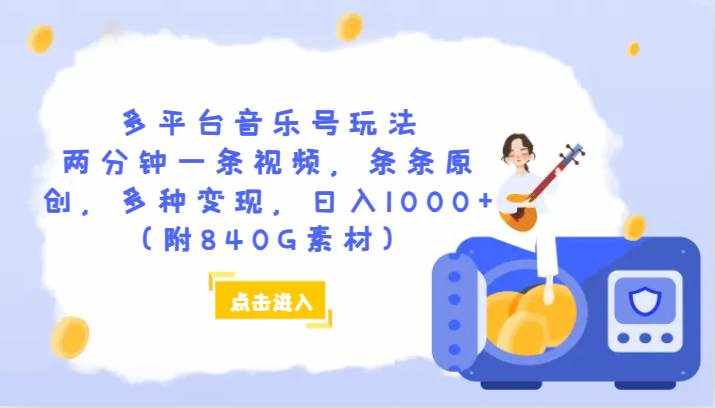 多平台音乐号玩法，两分钟一条视频，条条原创，多种变现，日入1000+（附840G素材）-泰戈创艺资源库