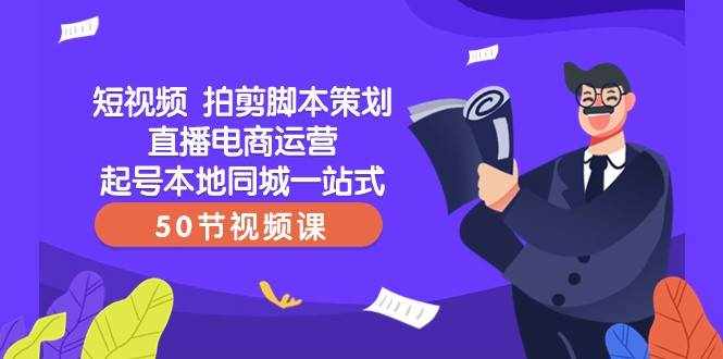短视频拍剪脚本策划直播电商运营起号本地同城一站式（50节视频课）-泰戈创艺资源库
