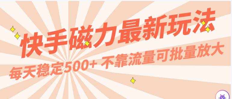 每天稳定500+，外面卖2980的快手磁力最新玩法，不靠流量可批量放大，手机电脑都可操作-泰戈创艺资源库