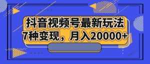 抖音视频号最新玩法，7种变现，月入20000+-泰戈创艺资源库