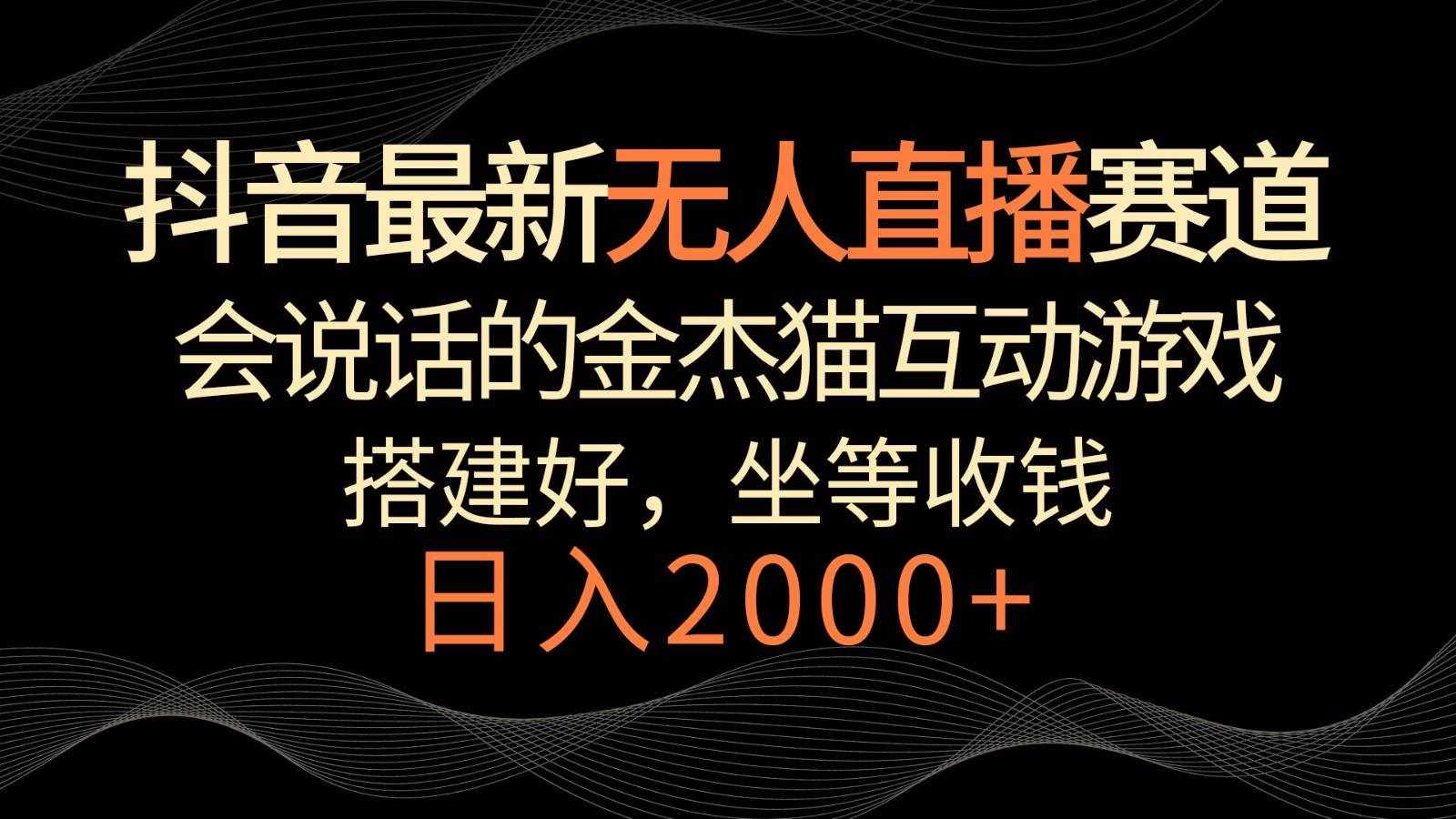 抖音最新无人直播赛道，日入2000+，会说话的金杰猫互动小游戏，礼物收不停-泰戈创艺资源库