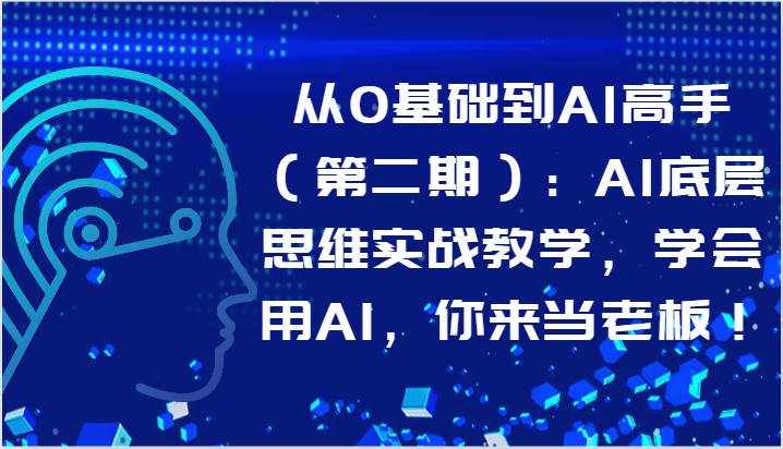 从0基础到AI高手（第二期）：AI底层思维实战教学，学会用AI，你来当老板！-泰戈创艺资源库