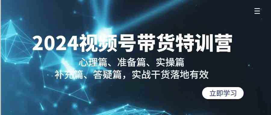 2024视频号带货特训营：心理篇、准备篇、实操篇、补充篇、答疑篇，实战干货落地有效-泰戈创艺资源库