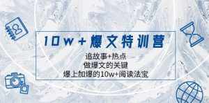 10w+爆文特训营,追故事+热点,做爆文的关键 爆上加爆的10w+阅读法宝-泰戈创艺资源库