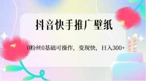 抖音快手推广壁纸,0粉丝0基础可操作,变现快,日入300+-泰戈创艺资源库