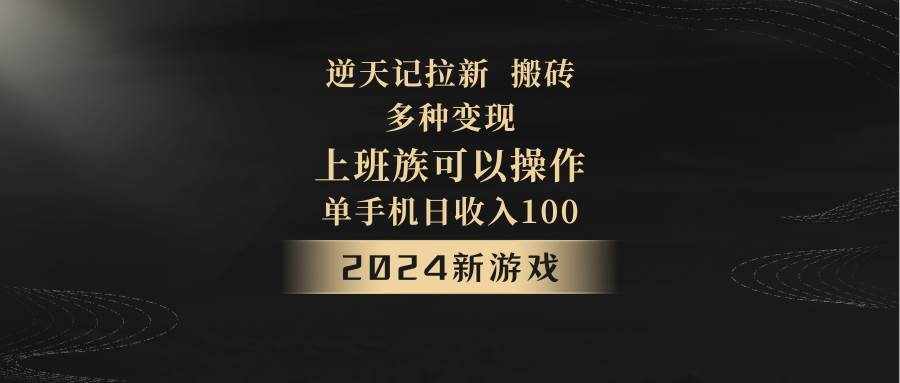 2024年新游戏，逆天记，单机日收入100+，上班族首选，拉新试玩搬砖，多种变现。-泰戈创艺资源库