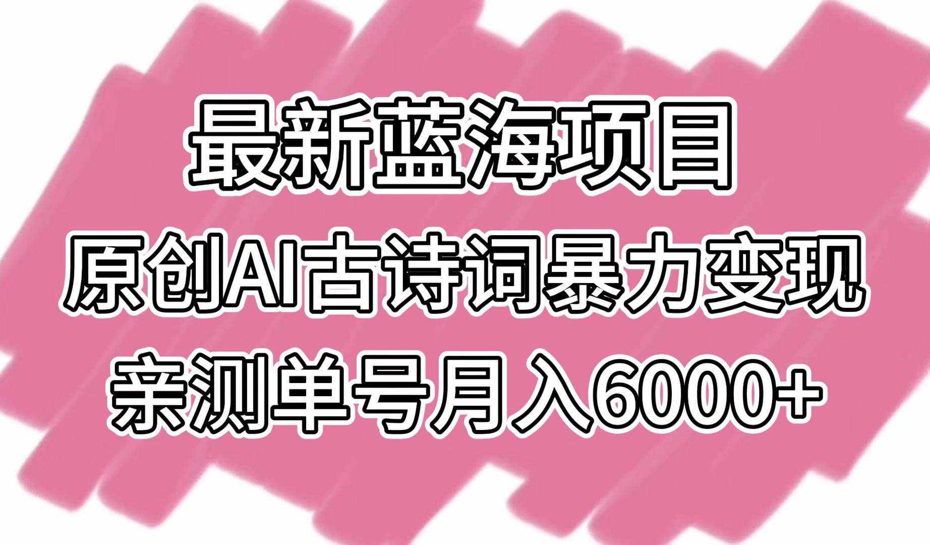 最新蓝海项目，原创AI古诗词暴力变现，亲测单号月入6000+-泰戈创艺资源库