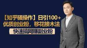 【知乎骚操作】日引100+优质创业粉，移花接木法，快速搞网赚副业粉-泰戈创艺资源库