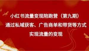 小红书流量变现陪跑营（第九期）通过私域获客、广告商单和带货等方式实现流量变现-泰戈创艺资源库
