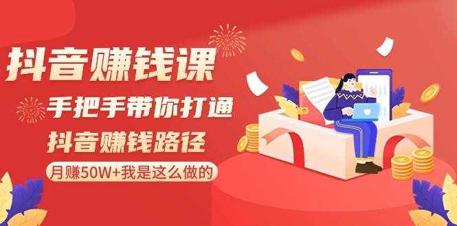 抖音赚钱课：手把手带你打通抖音赚钱路径，月赚50W+我是这么做的！-泰戈创艺资源库