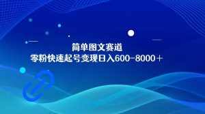 简单图文赛道，零粉快速起号变现日600-8000＋，可放大矩阵操作-泰戈创艺资源库