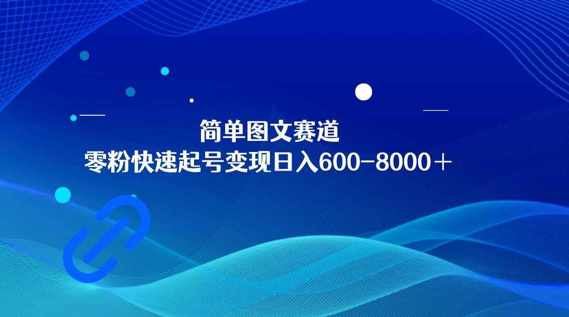简单图文赛道，零粉快速起号变现日600-8000＋，可放大矩阵操作-泰戈创艺资源库