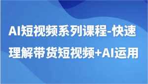 AI短视频系列课程-快速理解带货短视频+AI工具短视频运用-泰戈创艺资源库