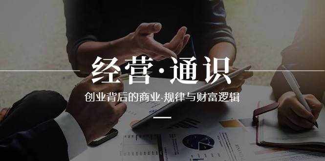 经营通识，创业背后的商业规律与财富逻辑（10节课）-泰戈创艺资源库