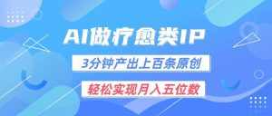 用AI做疗愈IP，3分钟可产出上百条原创，轻松实现月入五位数-泰戈创艺资源库