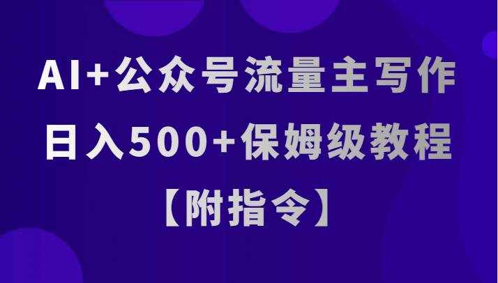 AI+公众号流量主写作，日入500+保姆级教程【附指令】-泰戈创艺资源库