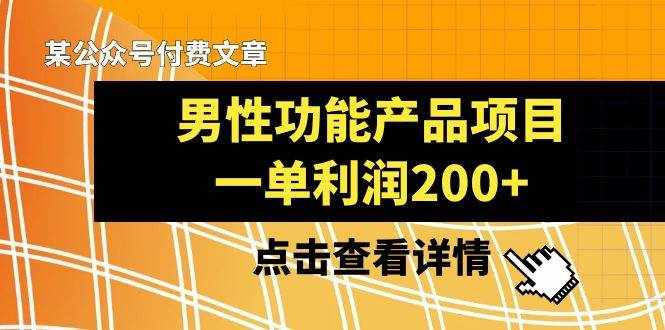 某公众号付费文章《男性功能产品项目，一单利润200+》来品鉴下吧-泰戈创艺资源库