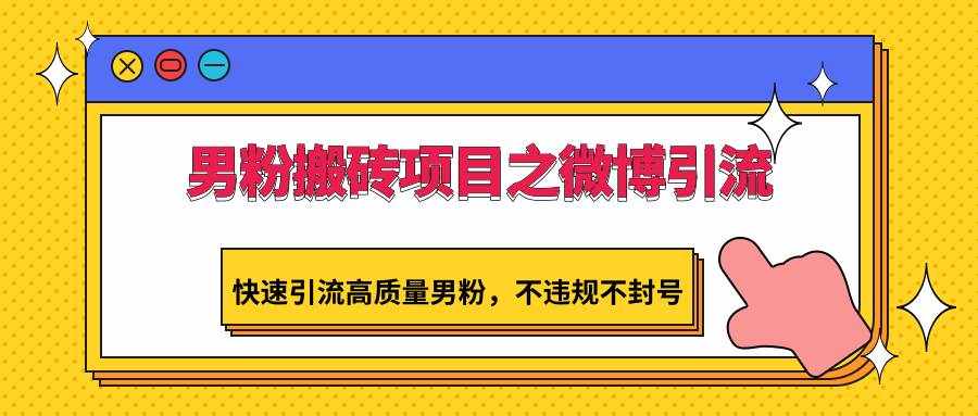 男粉搬砖项目之微博引流，快速引流高质量男粉，不违规不封号-泰戈创艺资源库