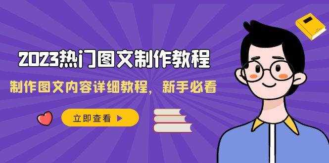 2023热门图文制作教程，制作图文内容详细教程，新手必看（30节课）-泰戈创艺资源库