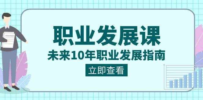 职业发展课，未来10年职业发展指南（七套课程合集）-泰戈创艺资源库