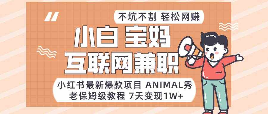 小红书最新爆款项目Animal秀，适合小白、宝妈、上班族、大学生互联网兼职月入1W+-泰戈创艺资源库