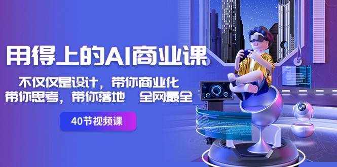 用得上的AI商业课：不仅仅是设计，带你商业化-带你思考-带你落地-全网最全-泰戈创艺资源库