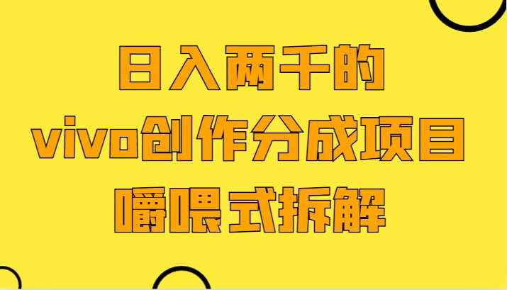日入两千的vivo创作分成项目，门槛极低小白好入手，嚼喂式拆解-泰戈创艺资源库