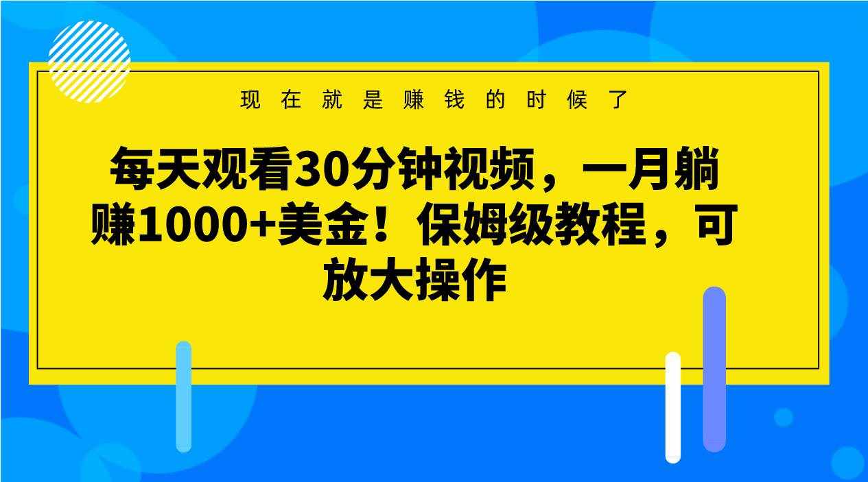 每天观看30分钟视频，一月躺赚1000+美金！保姆级教程，可放大操作-泰戈创艺资源库