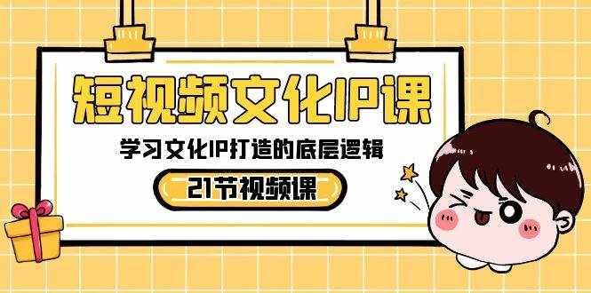 短视频文化IP课，学习文化IP打造的底层逻辑（21节课）-泰戈创艺资源库