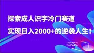 探索成人识字冷门赛道，实现日入2000+的逆袭人生！-泰戈创艺资源库