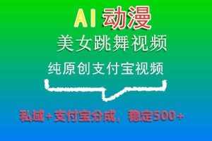 AI动漫美女跳舞视频,纯原创支付宝视频,私域+支付宝分成,稳定500+-泰戈创艺资源库