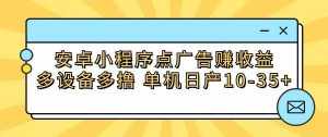 安卓小程序点广告赚收益，多设备多撸 单机日产10-35+-泰戈创艺资源库