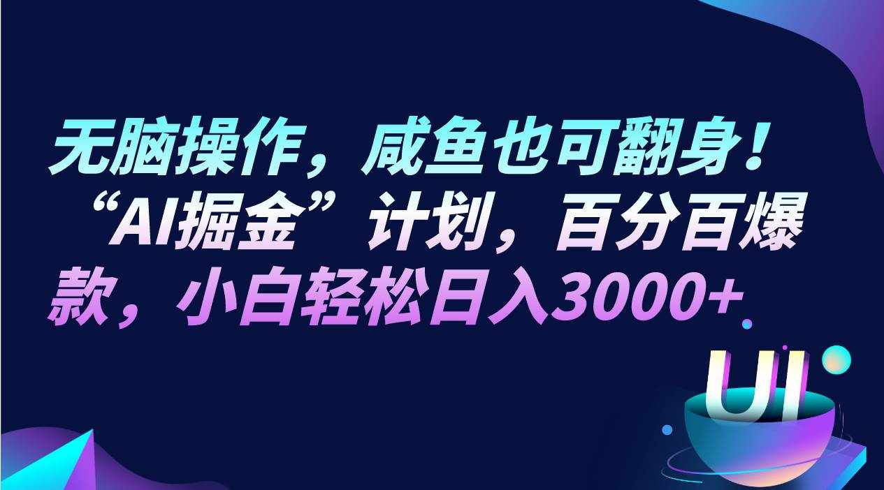 无脑操作，咸鱼也可翻身！“AI掘金“计划，百分百爆款，小白轻松日入3000+-泰戈创艺资源库