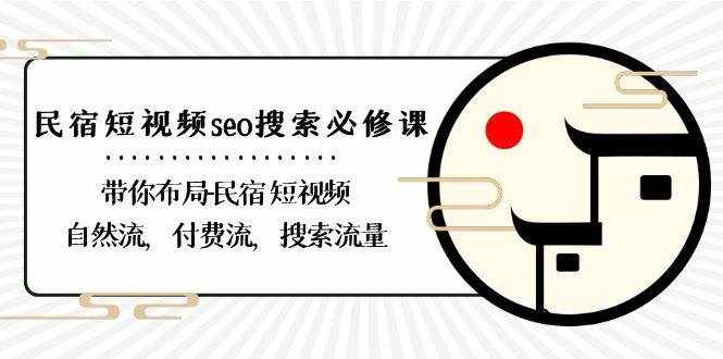 民宿短视频seo搜索必修课：带你布局民宿短视频自然流，付费流，搜索流量-泰戈创艺资源库