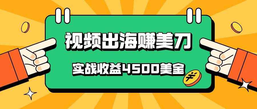 国内爆款视频出海赚美刀，实战收益4500美金，批量无脑搬运，无需经验直接上手-泰戈创艺资源库