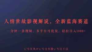 全新蓝海赛道人情世故解说,多平台投放轻松日入3000+-泰戈创艺资源库
