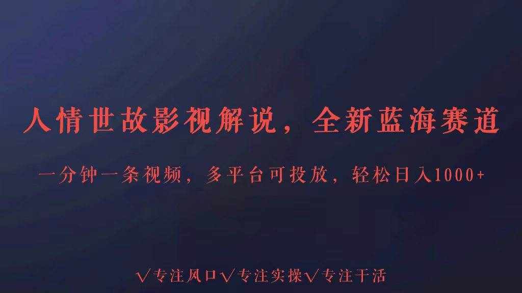 全新蓝海赛道人情世故解说，多平台投放轻松日入3000+-泰戈创艺资源库