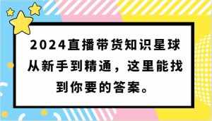 2024直播带货知识星球,从新手到精通,这里能找到你要的答案。-泰戈创艺资源库