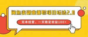 闲鱼卖副业兼职项目玩法2.0，无本经营，一天稳定收益100+-泰戈创艺资源库