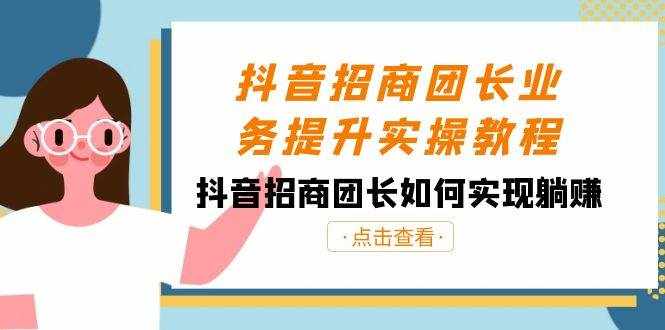 抖音招商团长业务提升实操教程，抖音招商团长如何实现躺赚（38节）-泰戈创艺资源库
