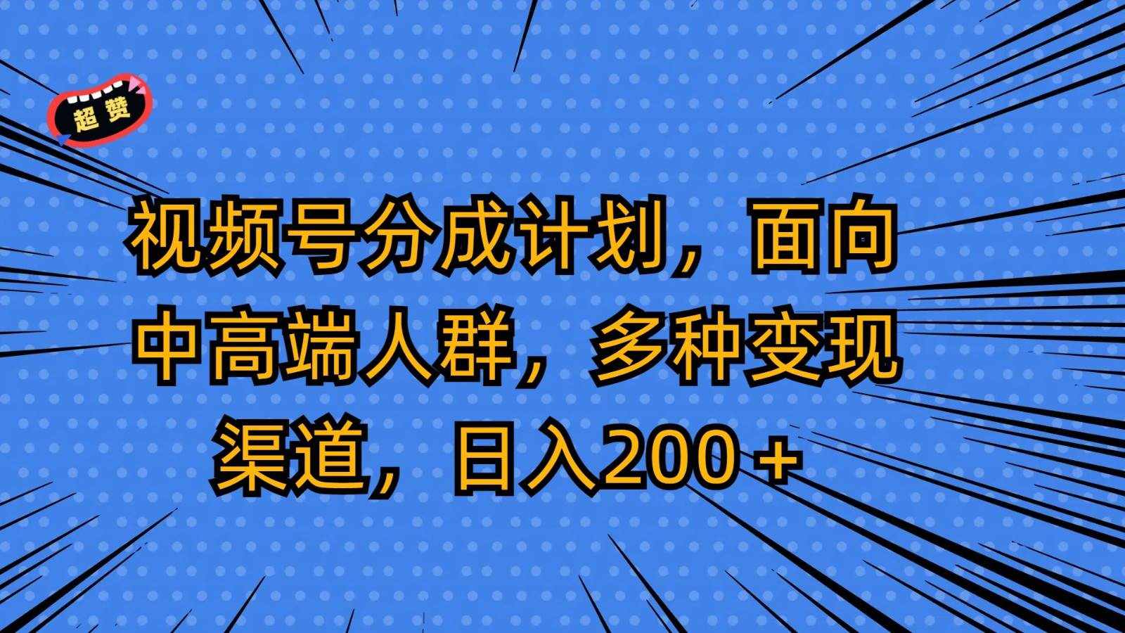 视频号分成计划，面向中高端人群，多种变现渠道，日入200＋-泰戈创艺资源库