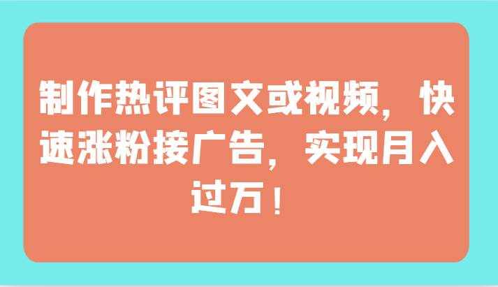 制作热评图文或视频，快速涨粉接广告，实现月入过万！-泰戈创艺资源库