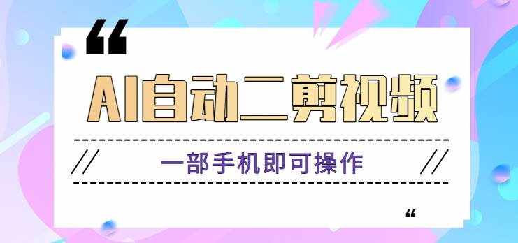 AI自动二剪视频，一部手机即可操作，原创性高！【视频教程+软件】-泰戈创艺资源库
