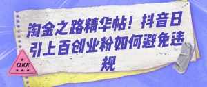 淘金之路精华帖!抖音日引上百创业粉如何避免违规-泰戈创艺资源库