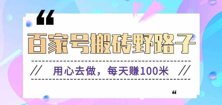 百家号搬砖野路子玩法，用心去做，每天赚100米还是相对容易【附操作流程】-泰戈创艺资源库