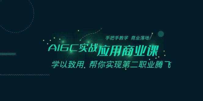 AIGC实战应用商业课：手把手教学 商业落地 学以致用 帮你实现第二职业腾飞-泰戈创艺资源库