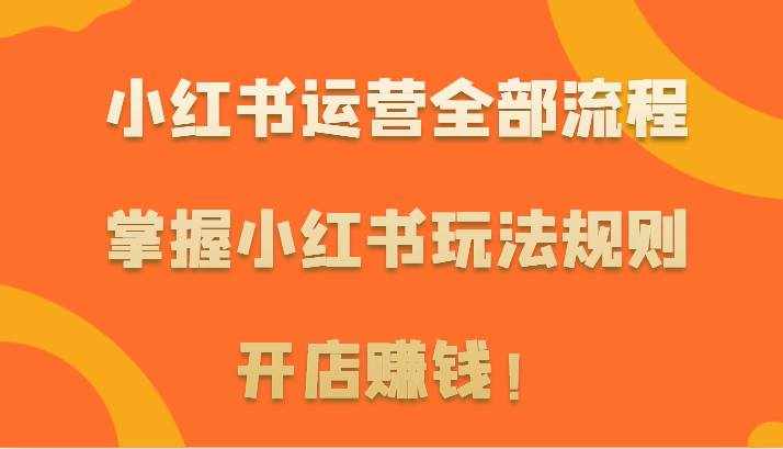 小红书运营全部流程，掌握小红书玩法规则，开店赚钱！-泰戈创艺资源库